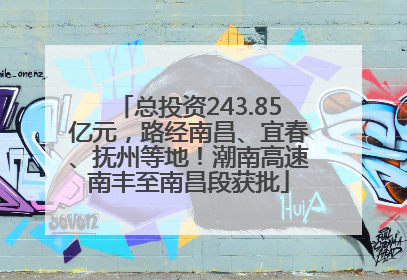 总投资243.85亿元，路经南昌、宜春、抚州等地！潮南高速南丰至南昌段获批