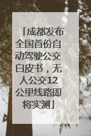 成都发布全国首份自动驾驶公交白皮书，无人公交12公里线路即将实测