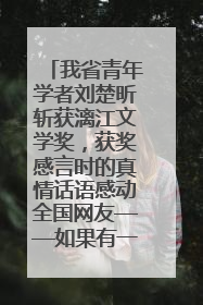 我省青年学者刘楚昕斩获漓江文学奖，获奖感言时的真情话语感动全国网友——如果有一天我的书获奖了，我一定要把我们的故事说出来