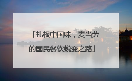 扎根中国味，麦当劳的国民餐饮蜕变之路