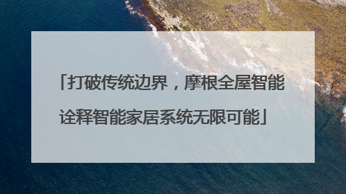 打破传统边界，摩根全屋智能诠释智能家居系统无限可能