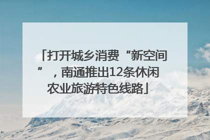 打开城乡消费“新空间”，南通推出12条休闲农业旅游特色线路