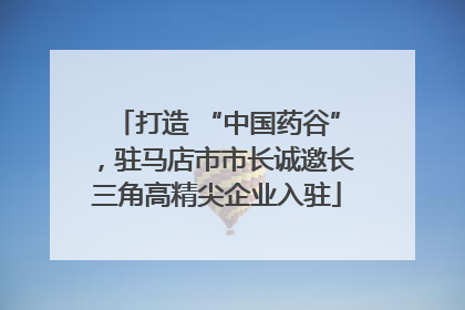 打造 “中国药谷”，驻马店市市长诚邀长三角高精尖企业入驻