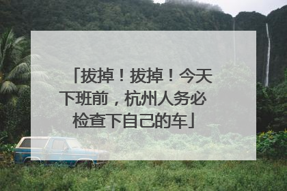 拔掉！拔掉！今天下班前，杭州人务必检查下自己的车