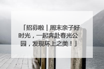 招募啦｜周末亲子好时光，一起奔赴春光公园，发现环上之美！