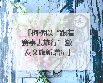 柯桥以“跟着赛事去旅行”激发文旅新增量