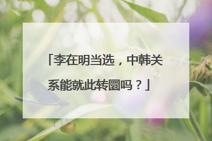 李在明当选，中韩关系能就此转圜吗？