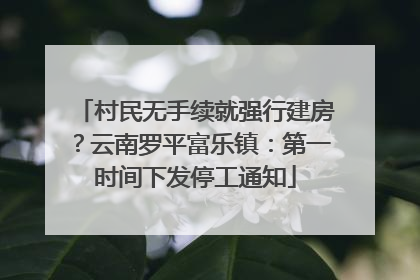 村民无手续就强行建房？云南罗平富乐镇：第一时间下发停工通知