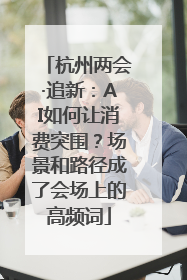 杭州两会·追新：AI如何让消费突围？场景和路径成了会场上的高频词