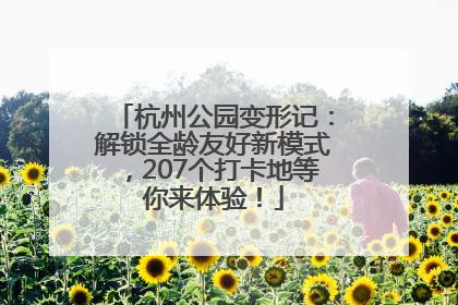 杭州公园变形记：解锁全龄友好新模式，207个打卡地等你来体验！