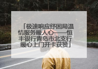 极速响应纾困局温情服务暖人心——恒丰银行青岛市北支行暖心上门开卡获赞