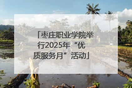 枣庄职业学院举行2025年“优质服务月”活动