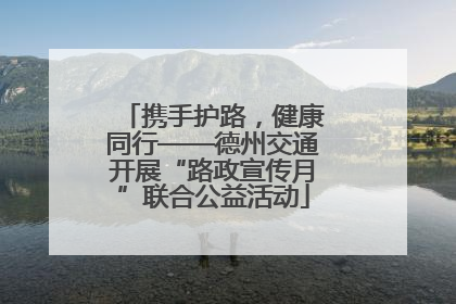 携手护路，健康同行——德州交通开展“路政宣传月”联合公益活动