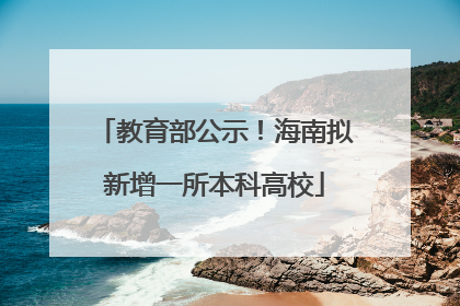 教育部公示！海南拟新增一所本科高校