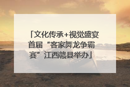 文化传承+视觉盛宴 首届“客家舞龙争霸赛”江西赣县举办