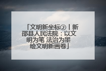 文明新坐标②丨新邵县人民法院：以文明为笔 法治为墨 绘文明新画卷
