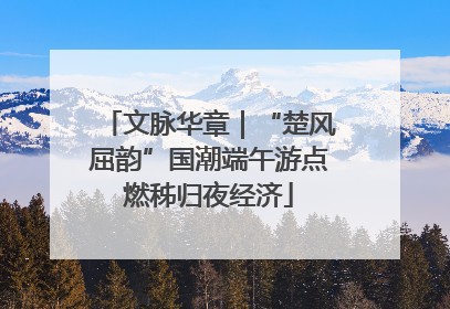 文脉华章｜“楚风屈韵”国潮端午游点燃秭归夜经济