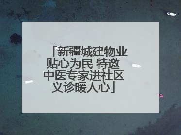 新疆城建物业贴心为民 特邀中医专家进社区义诊暖人心