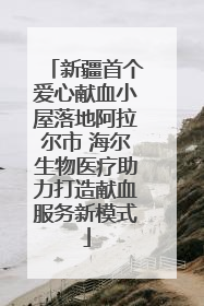 新疆首个爱心献血小屋落地阿拉尔市 海尔生物医疗助力打造献血服务新模式