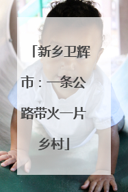 新乡卫辉市：一条公路带火一片乡村
