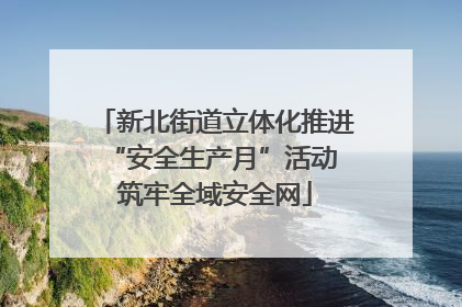 新北街道立体化推进“安全生产月”活动 筑牢全域安全网