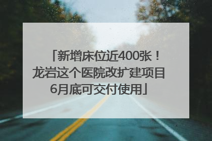新增床位近400张！龙岩这个医院改扩建项目6月底可交付使用