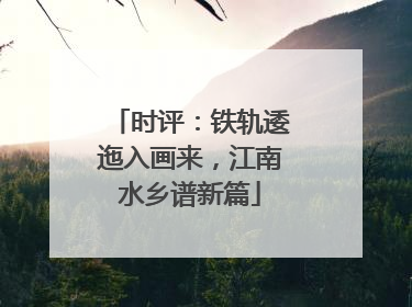 时评：铁轨逶迤入画来，江南水乡谱新篇