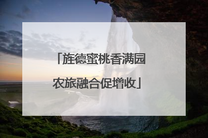 旌德蜜桃香满园 农旅融合促增收