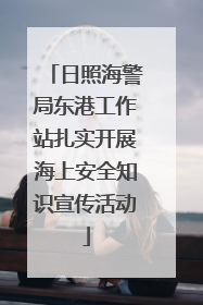 日照海警局东港工作站扎实开展海上安全知识宣传活动