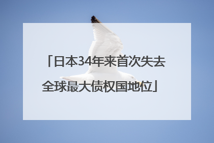 日本34年来首次失去全球最大债权国地位