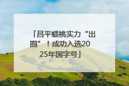 昌平蟠桃实力“出圈”！成功入选2025年国字号