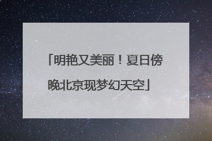 明艳又美丽！夏日傍晚北京现梦幻天空