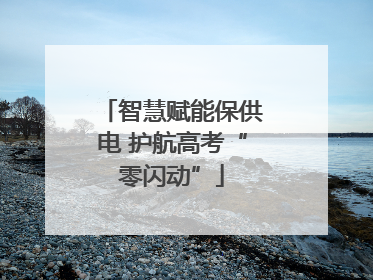 智慧赋能保供电 护航高考“零闪动”
