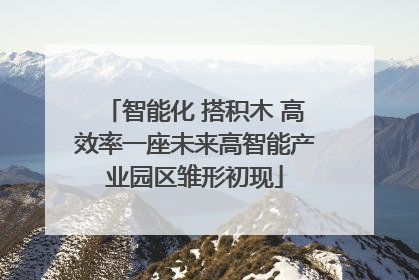 智能化 搭积木 高效率一座未来高智能产业园区雏形初现