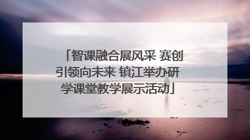 智课融合展风采 赛创引领向未来 镇江举办研学课堂教学展示活动