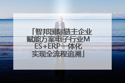 智邦国际链主企业赋能方案电子行业MES+ERP一体化实现全流程追溯