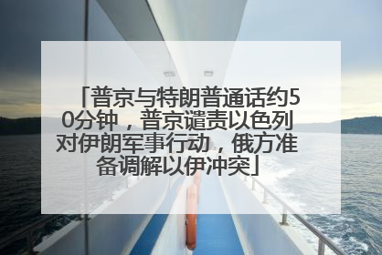 普京与特朗普通话约50分钟，普京谴责以色列对伊朗军事行动，俄方准备调解以伊冲突