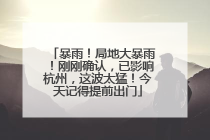 暴雨！局地大暴雨！刚刚确认，已影响杭州，这波太猛！今天记得提前出门