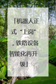机器人正式“上岗”，铁路设备智能化再升级