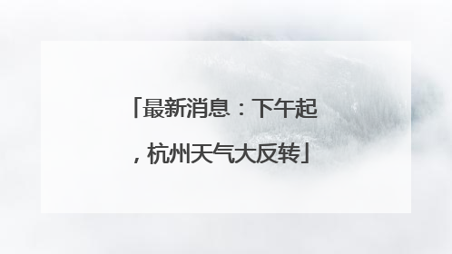 最新消息：下午起，杭州天气大反转