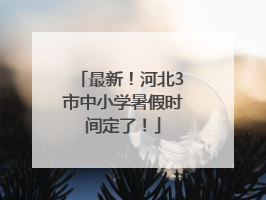 最新！河北3市中小学暑假时间定了！