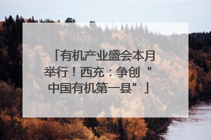 有机产业盛会本月举行！西充：争创“中国有机第一县”