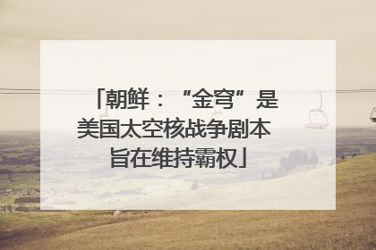 朝鲜：“金穹”是美国太空核战争剧本 旨在维持霸权
