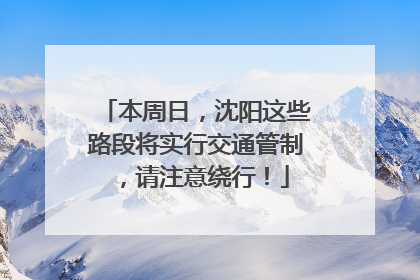 本周日，沈阳这些路段将实行交通管制，请注意绕行！