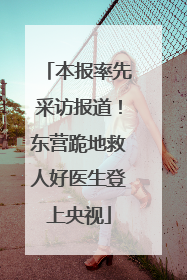 本报率先采访报道！东营跪地救人好医生登上央视