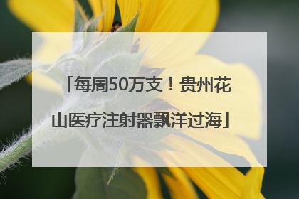 每周50万支！贵州花山医疗注射器飘洋过海