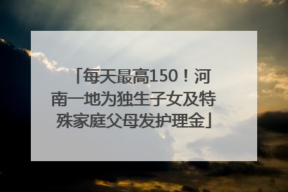 每天最高150！河南一地为独生子女及特殊家庭父母发护理金