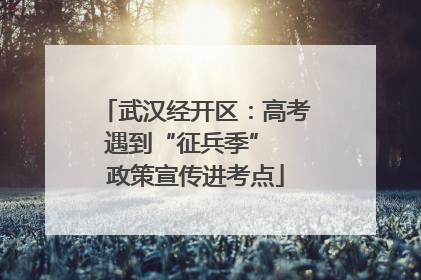 武汉经开区：高考遇到“征兵季”  政策宣传进考点