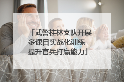 武警桂林支队开展多课目实战化训练 提升官兵打赢能力