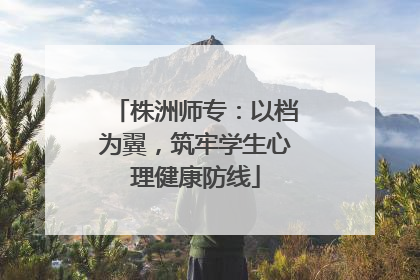 株洲师专：以档为翼，筑牢学生心理健康防线